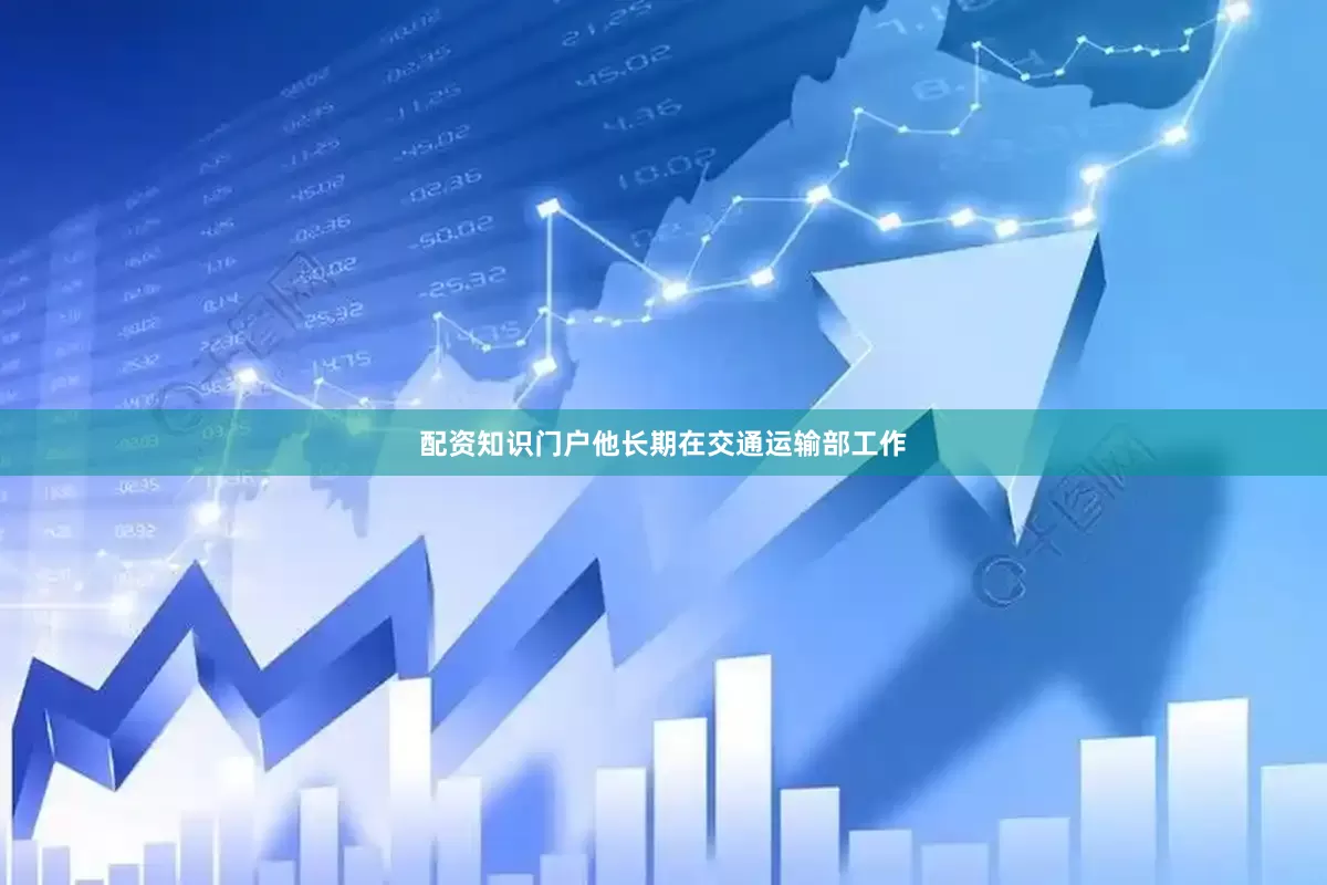 配资知识门户他长期在交通运输部工作