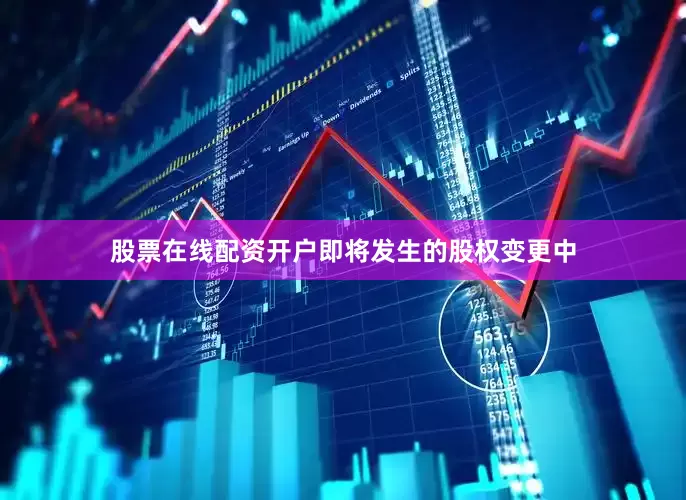 股票在线配资开户　　即将发生的股权变更中