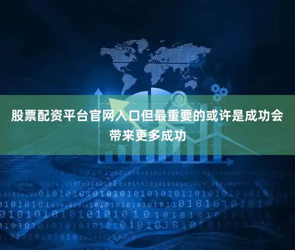 股票配资平台官网入口但最重要的或许是成功会带来更多成功