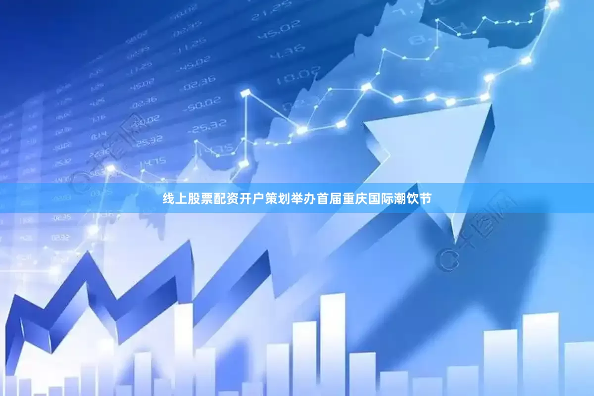 线上股票配资开户策划举办首届重庆国际潮饮节