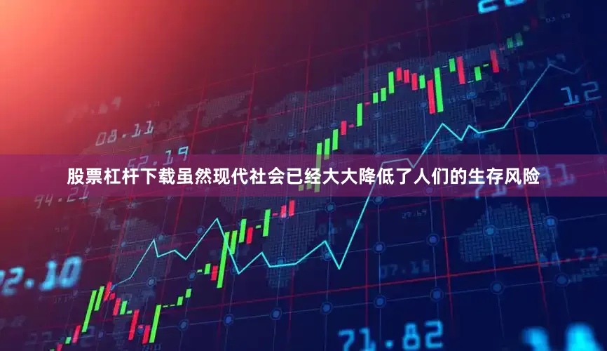 股票杠杆下载虽然现代社会已经大大降低了人们的生存风险