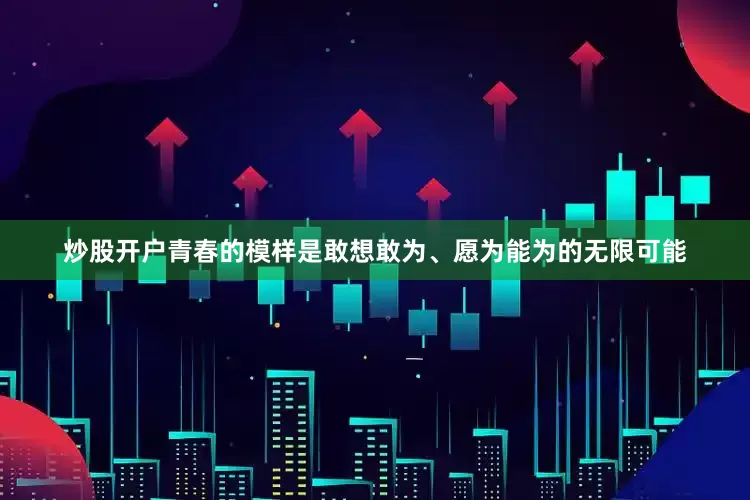 炒股开户青春的模样是敢想敢为、愿为能为的无限可能