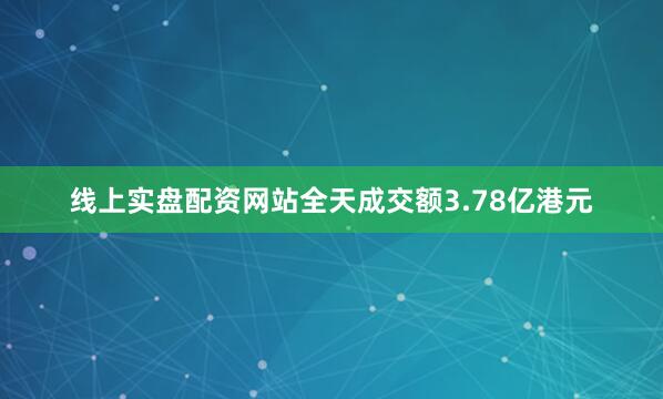 线上实盘配资网站全天成交额3.78亿港元